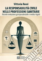 La responsabilità civile nelle professioni sanitarie. Recente evoluzione giurisprudenziale e medico-legale libro