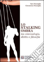 Lo stalking ombra tra criminologia, diritto e filosofia libro