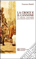 La croce e il cannone. Un discorso interventista per la grande guerra (1915) libro