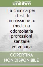 La chimica per i test di ammissione a: medicina odontoiatria professioni sanitarie veterinaria