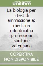 La biologia per i test di ammissione a: medicina odontoiatria professioni sanitarie veterinaria libro