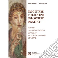 Progettare l'inclusione nei contesti didattici. Percorsi didattico-pedagogici innovativi nelle Scienze Motorie e Sportive libro
