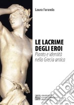 Le lacrime degli eroi. Pianto e identità nella Grecia antica libro