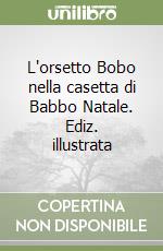 L'orsetto Bobo nella casetta di Babbo Natale. Ediz. illustrata libro