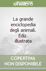 La grande enciclopedia degli animali. Ediz. illustrata libro