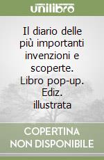 Il diario delle più importanti invenzioni e scoperte. Libro pop-up. Ediz. illustrata libro