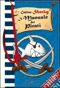 Capitan Sharky. Il manuale dei pirati. Ediz. illustrata libro