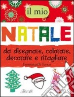 Il mio Natale da disegnare, colorare, decorare e ritagliare. Ediz. illustrata