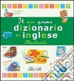 Il mio primo dizionario di inglese illustrato. Ediz. illustrata libro