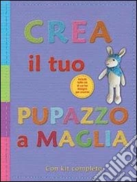Crea il tuo pupazzo a maglia. Ediz. illustrata libro