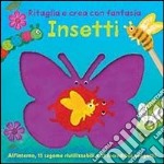 Insetti. Ritaglia e crea con fantasia. Ediz. illustrata libro