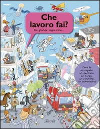 Che lavoro fai? Da grande voglio fare.... Ediz. illustrata libro