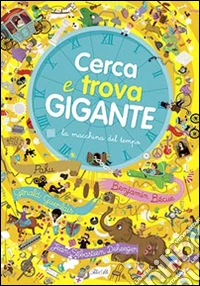 Cerca e trova gigante. La macchina del tempo. Ediz. illustrata libro