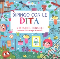 Dipingo con le dita. + di 65 idee e consigli per creare tanti disegni divertenti. Ediz. illustrata libro