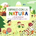 Dipingo con la natura. Ediz. a colori