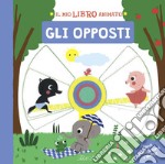 Gli opposti. Il mio libro animato. Ediz. a colori