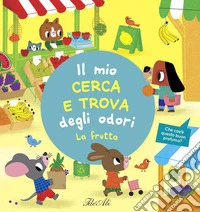 La frutta. Il mio cerca e trova degli odori. Ediz. a colori libro