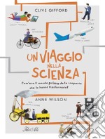 Un viaggio nella scienza. Com'era la vita prima delle scoperte che hanno trasformato il mondo? Ediz. a colori libro