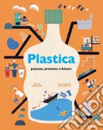 Plastica. Passato, presente e futuro. Ediz. a colori