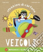 Veicoli. Creazioni di cartone. Ediz. a colori libro