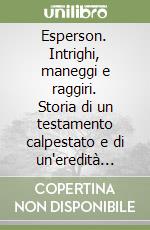 Esperson. Intrighi, maneggi e raggiri. Storia di un testamento calpestato e di un'eredità dissipata
