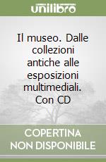 Il museo. Dalle collezioni antiche alle esposizioni multimediali. Con CD libro