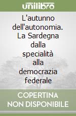 L'autunno dell'autonomia. La Sardegna dalla specialità alla democrazia federale libro