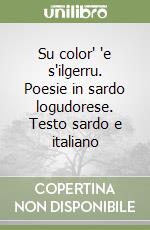 Su color' 'e s'ilgerru. Poesie in sardo logudorese. Testo sardo e italiano libro