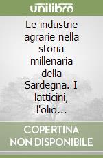 Le industrie agrarie nella storia millenaria della Sardegna. I latticini, l'olio d'oliva, i vini