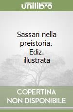 Sassari nella preistoria. Ediz. illustrata libro