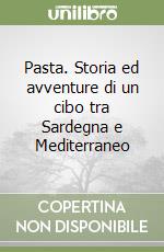 Pasta. Storia ed avventure di un cibo tra Sardegna e Mediterraneo libro