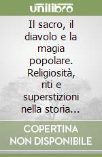 Il sacro, il diavolo e la magia popolare. Religiosità, riti e superstizioni nella storia millenaria della Sardegna libro