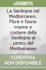 La Sardegna nel Mediterraneo. Flora e fauna marine e costiere della Sardegna al centro del Mediterraneo libro