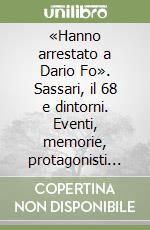 «Hanno arrestato a Dario Fo». Sassari, il 68 e dintorni. Eventi, memorie, protagonisti... libro