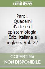 Parol. Quaderni d'arte e di epistemiologia. Ediz. italiana e inglese. Vol. 22 libro