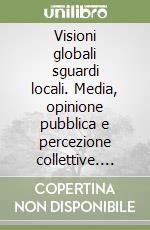 Visioni globali sguardi locali. Media, opinione pubblica e percezione collettive. Kosovo, Iraq e Angola, guerre vicine e lontane libro