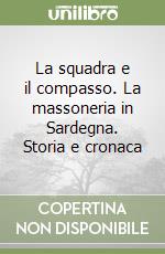 La squadra e il compasso. La massoneria in Sardegna. Storia e cronaca libro