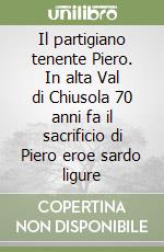 Il partigiano tenente Piero. In alta Val di Chiusola 70 anni fa il sacrificio di Piero eroe sardo ligure