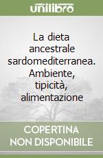 La dieta ancestrale sardomediterranea. Ambiente, tipicità, alimentazione libro