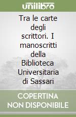 Tra le carte degli scrittori. I manoscritti della Biblioteca Universitaria di Sassari libro