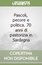 Pascoli, pecore e politica. 70 anni di pastorizia in Sardegna libro