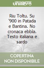 Riu Toltu. Su '900 in Patada e Bantina. No cronaca ebbìa. Testo italiana e sardo libro