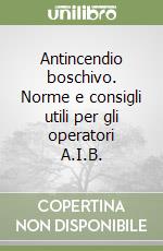 Antincendio boschivo. Norme e consigli utili per gli operatori A.I.B.