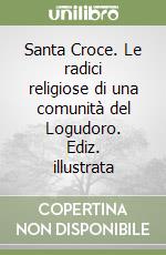 Santa Croce. Le radici religiose di una comunità del Logudoro. Ediz. illustrata libro