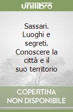 Sassari. Luoghi e segreti. Conoscere la città e il suo territorio libro