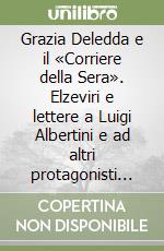 Grazia Deledda e il «Corriere della Sera». Elzeviri e lettere a Luigi Albertini e ad altri protagonisti della Terza Pagina libro