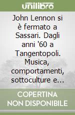 John Lennon si è fermato a Sassari. Dagli anni '60 a Tangentopoli. Musica, comportamenti, sottoculture e forme di creatività libro