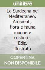 La Sardegna nel Mediterraneo. Ambienti, flora e fauna marine e costiere. Ediz. illustrata