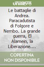 Le battaglie di Andrea. Paracadutista di Folgore e Nembo. La grande guerra, El Alamein, la Liberazione. Storia dei Cordedda, famiglia di combattenti libro