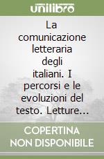 La comunicazione letteraria degli italiani. I percorsi e le evoluzioni del testo. Letture critiche